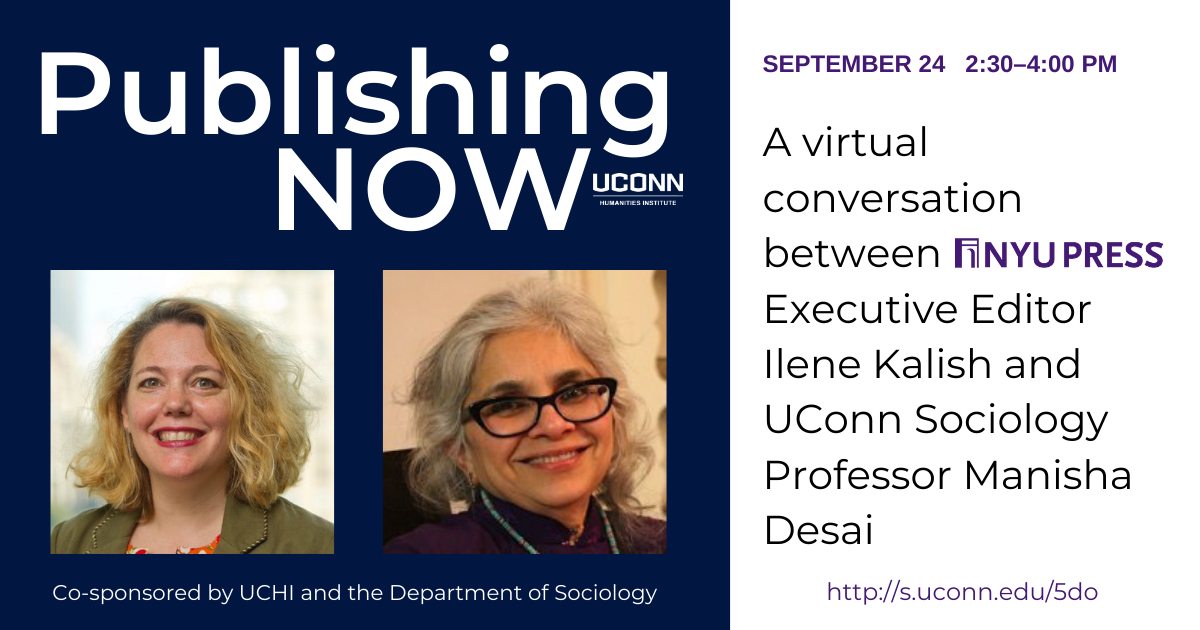 Publishing NOW. A virtual conversation between NYU Press executive editor Ilene Kalish and UConn Sociology Professor Manisha Desai. September 24, 2:30-4:00. Image includes headshots of both participants.