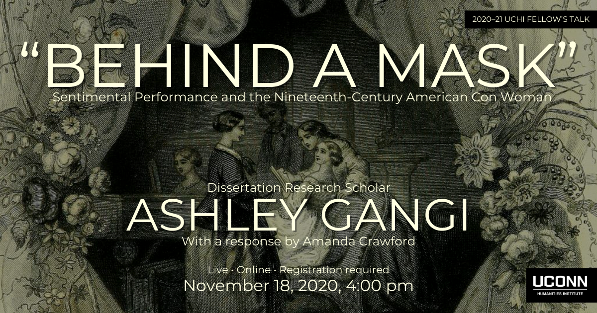 Poster for Ashley Gangi talk. Over a nineteenth-century image of women gathered around a table the text reads: Behind a Mask, Sentimental Performance and the Nineteenth-Century American Con Woman. Dissertation Research Scholar Ashley Gangi with a response by Amanda Crawford. Live. Online. Registration required. November 18, 2020, 4:00pm.