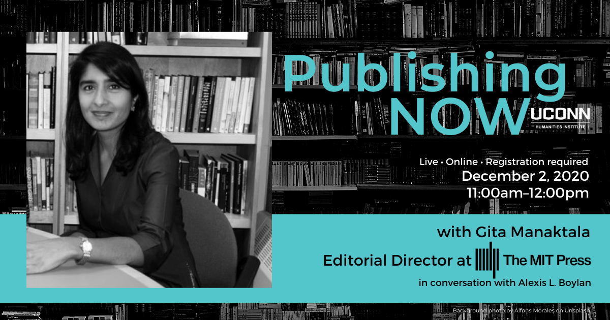 Poster for Publishing NOW with Gita Manaktala of MIT Press in conversation with Alexis L. Boylan. December 2, 2020, 11:00am. Live. Online. Registration Required. With headshot of Manaktala.