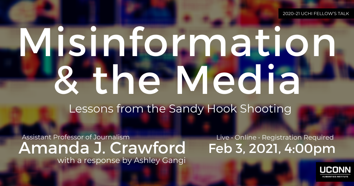 Misinformation and the Media: Lessons from the Sandy Hook Shooting. Assistant Professor of Journalism Amanda J. Crawford with a response by Ashley Gangi. Live. Online. Registration required. Feb 3, 2021, 4:00pm.