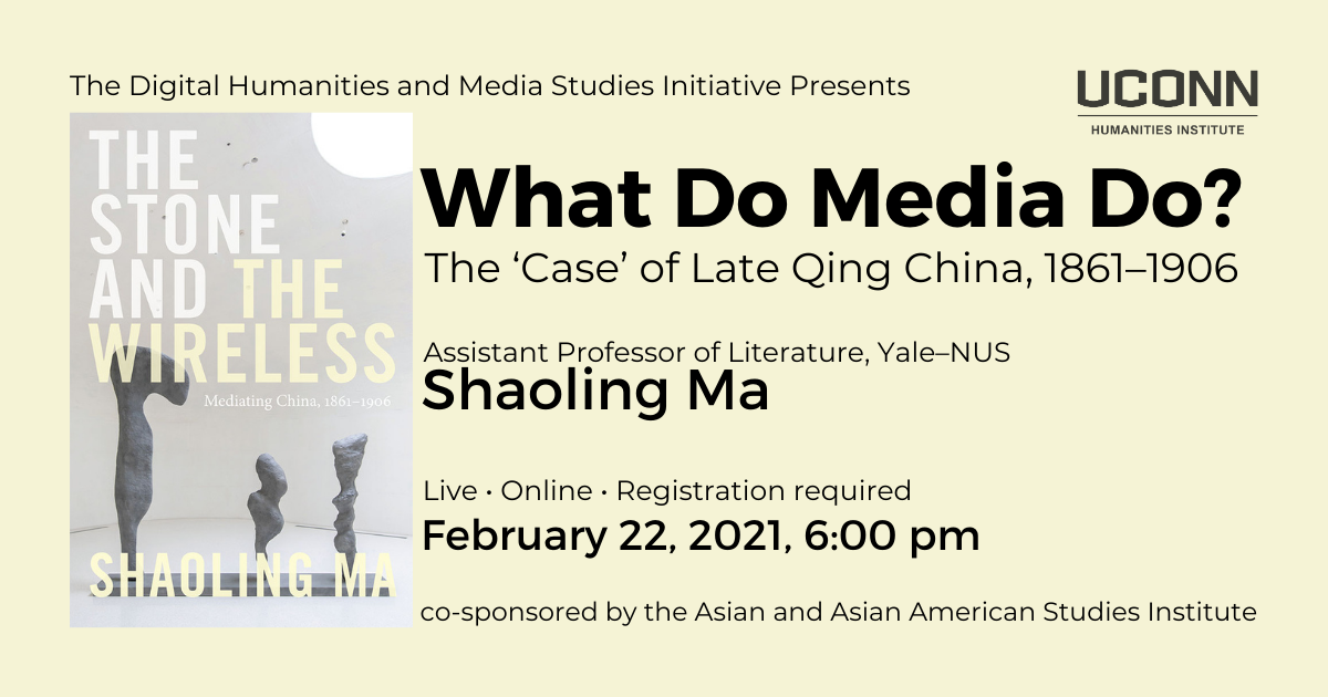 The Digital Humanities and Media Studies Initiative Presents: What Do Media Do?: The Case of Late Qing China. Assistant Professor of LIterature, Yale-NUS, Shaoling Ma. Live. Online. Registration required. February 22, 2021, 6:00pm. Co-sponsored by the Asian and Asian American Studies Institute.
