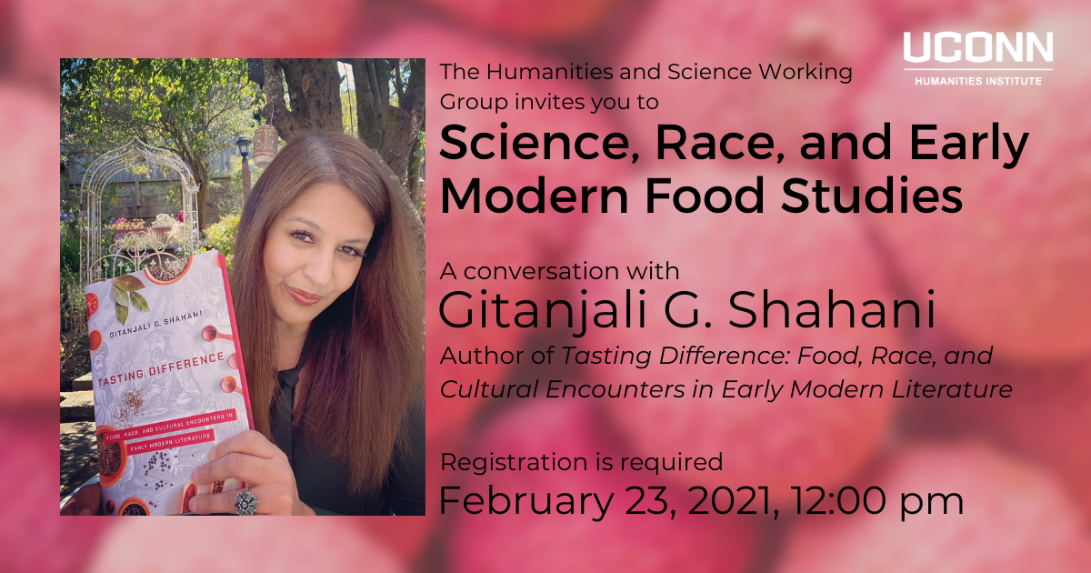 The Humanities and Science Working Group would like to invite you to Science Race, and Early Modern Food Studies. A conversation with Gitanjali G. Shahani. Author of Tasting Difference: Food, Race, and Cultural Encounters in Early Modern Literature. Registration is required. February 23, 2021, 12:00pm.