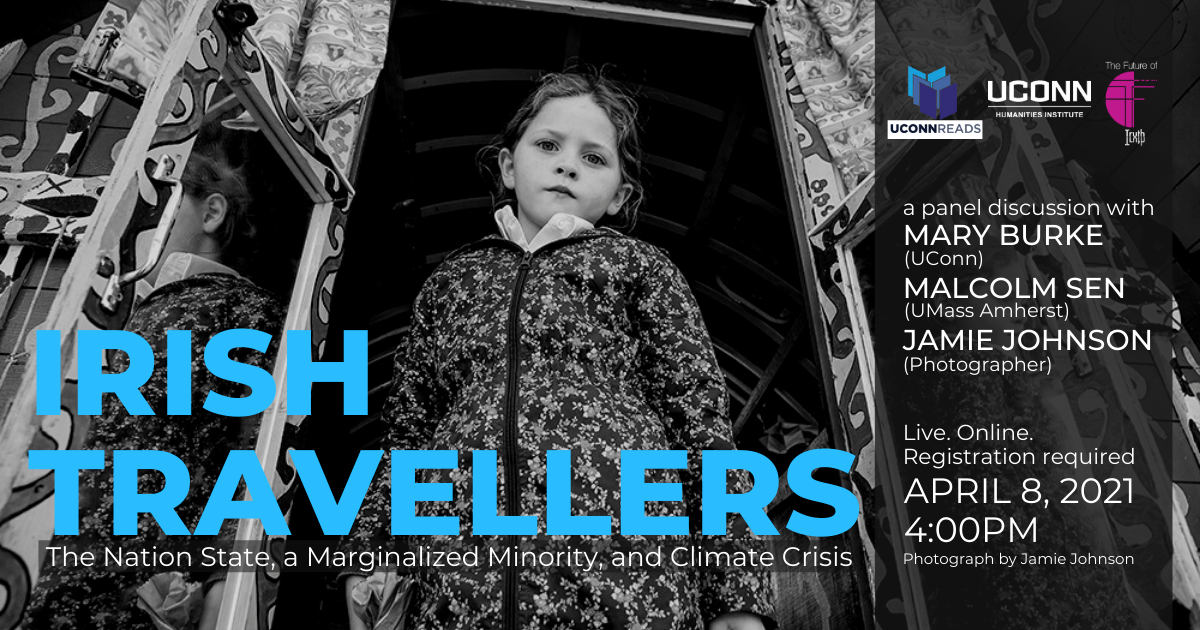 Irish Travellers: The Nation State, a Marginalized Minority, and Climate Crisis. A panel discussion with Mary Burke (UConn), Malcolm Sen (UMass Amherst), and Jamie Johnson (Photographer). Live. Online. Registration reuiqred. APril 8, 2021, 4:00pm. UConn Reads. The Future of Truth. UConn Humanities Institute.