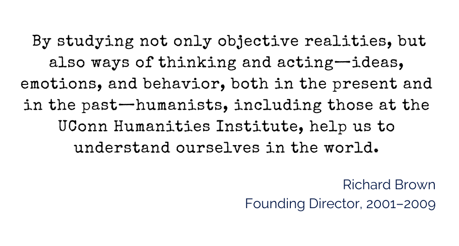 inset quote: "By studying not only objective realities, but also ways of thinking and acting—ideas, emotions, and behavior, both in the present and in the past—humanists, including those at the University of Connecticut Humanities Institute, help us to understand ourselves in the world."