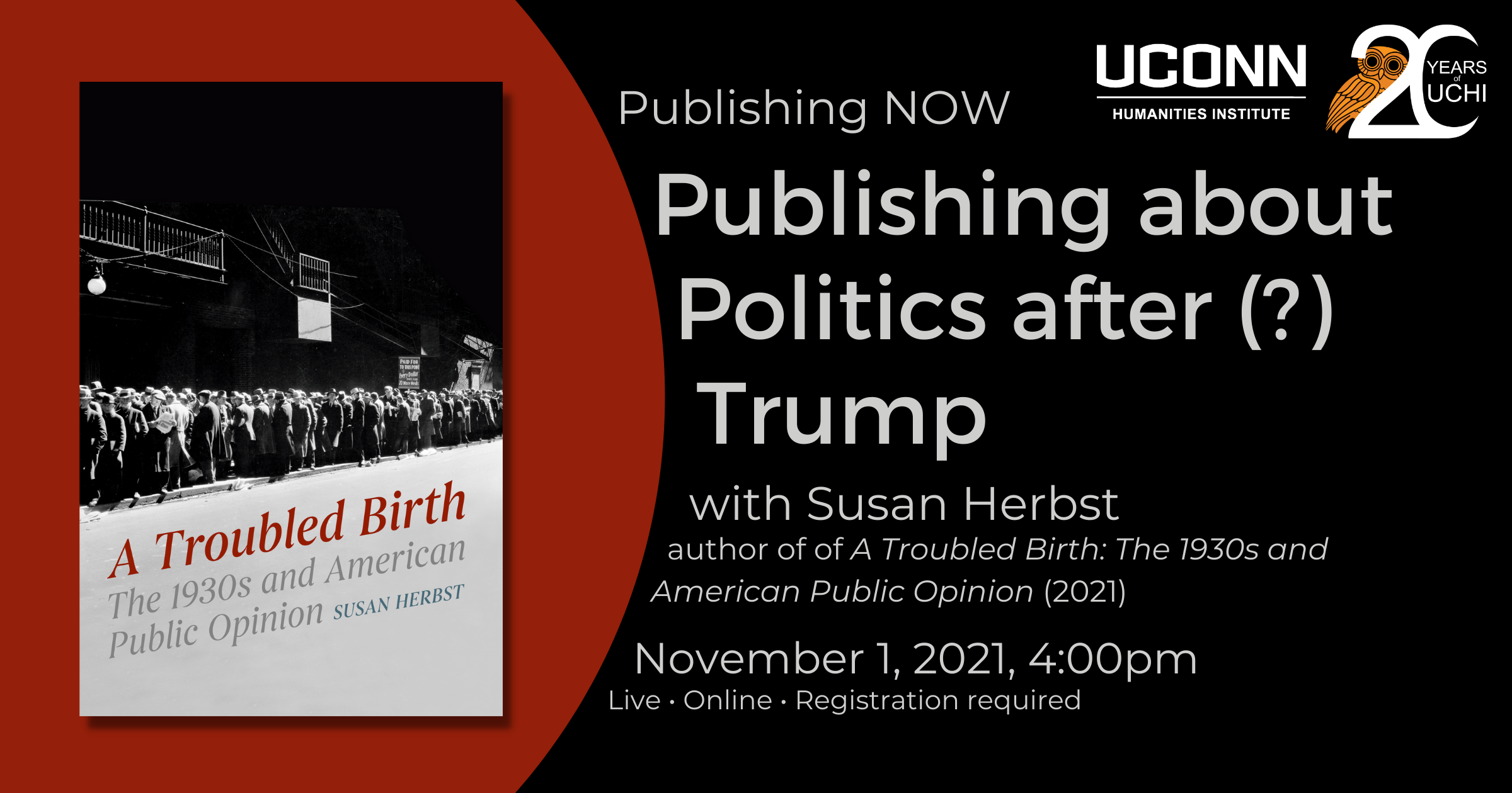 Publishing NOW: Publishing about politics after (?) Trump. Susan Herbst, author of A Troubled Birth: The 1930s and American Public Opinion. November 1, 2021, 4:00pm. Live Online. Registration required.