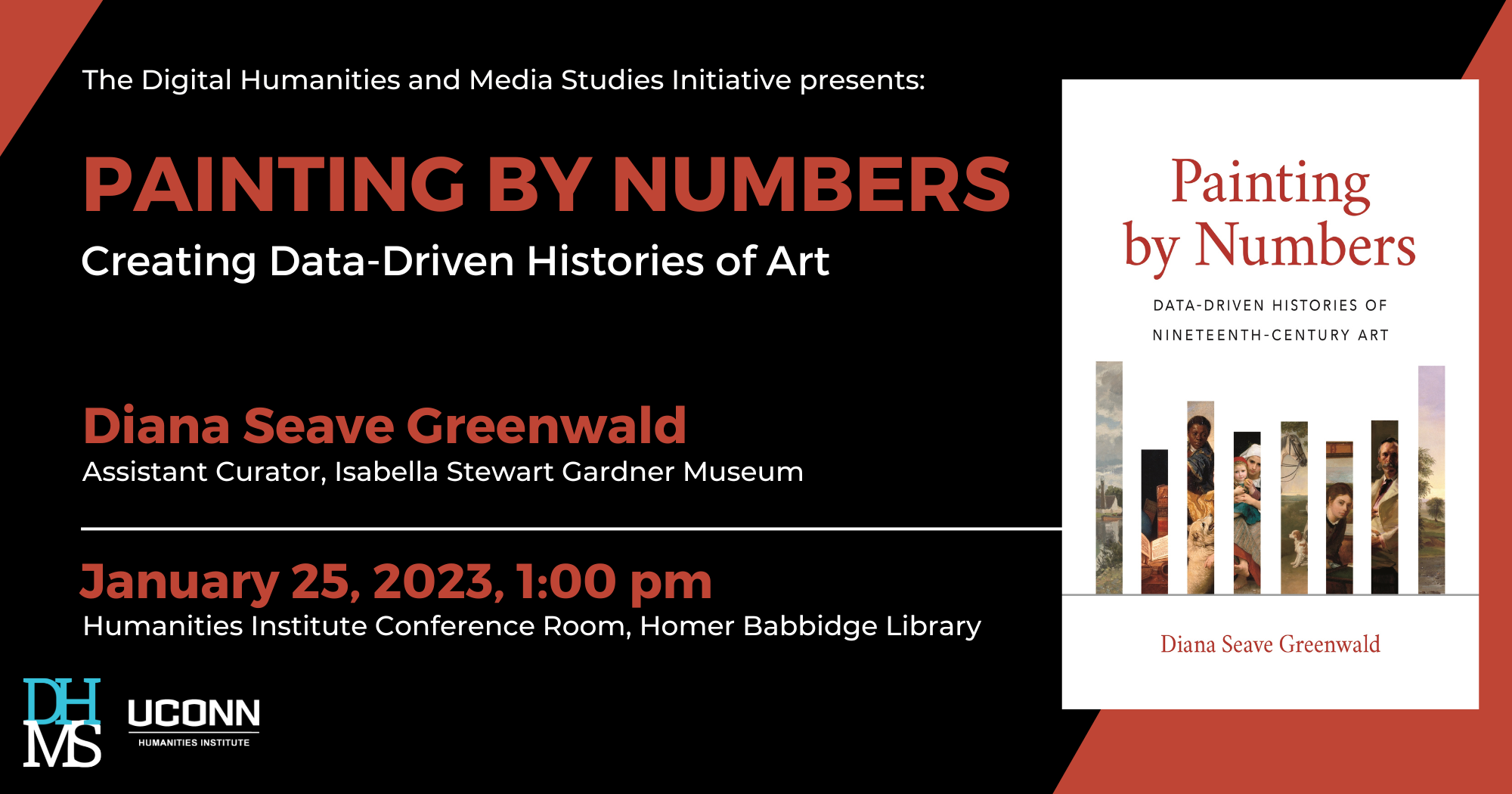 The Digital Humanities and Media Studies Initiative Presents: Painting by Numbers: Creeaeting Data-Driven Histories of Art. Diana Seave Greenwald, Assistant Curator, Isabella Stewart Gardner Museum. January 25, 2023, 1:00pm. Humanities Institute Conference Room, Homer Babbidge Library.