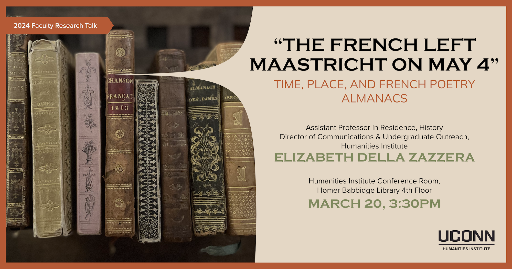 2024 Faculty Talk "The French Left Maastricht on May 4": Time, Place, and French Poetry Almanacs. Assistant Professor in Residence, History, Elizabeth Della Zazzera. Humanities Institute Conference Room, Homer Babbidge Library, March 20, 2024, 3:30pm.