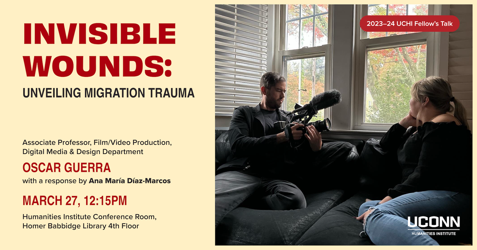 2023–24 Fellow's Talk. Invisible Wounds: Unveiling Migration Trauma. Associate Professor of Film and Video Production, Digital Media and Design, Oscar Guerra. With a response by Ana Maria Diaz-Marcos. March 27, 12:15pm. UCHI Conference Room. Homer Babbidge Library, fourth floor.