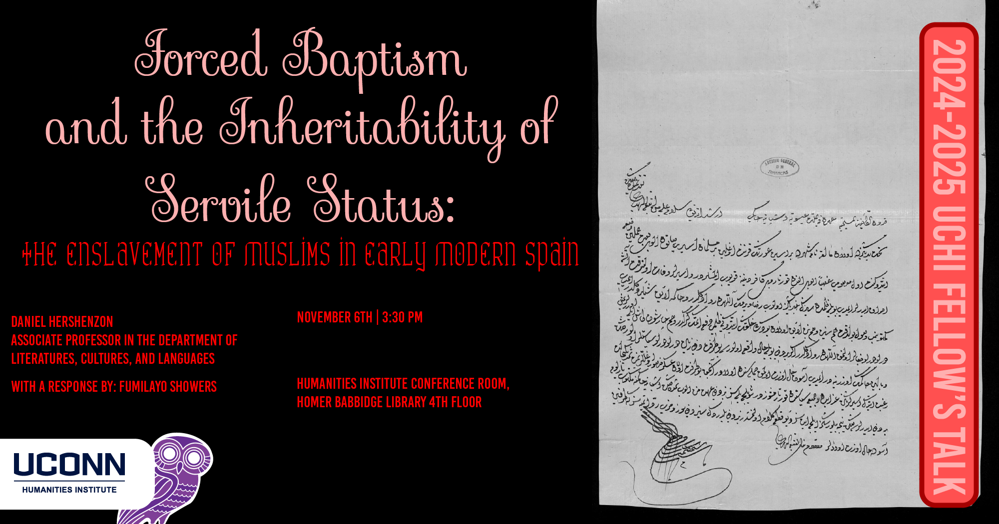 2024-25 UCHI Fellow's Talk. "Forced Baptism and the Inheritability of Servile Status: The Enslavement of Muslims in Early Modern Spain." Daniel Hershenzon, Associate Professor, LCL. With a response by Fumilayo Showers. November 6, 3:30pm. UCHI Conference Room, Homer Babbidge Library 4th floor.