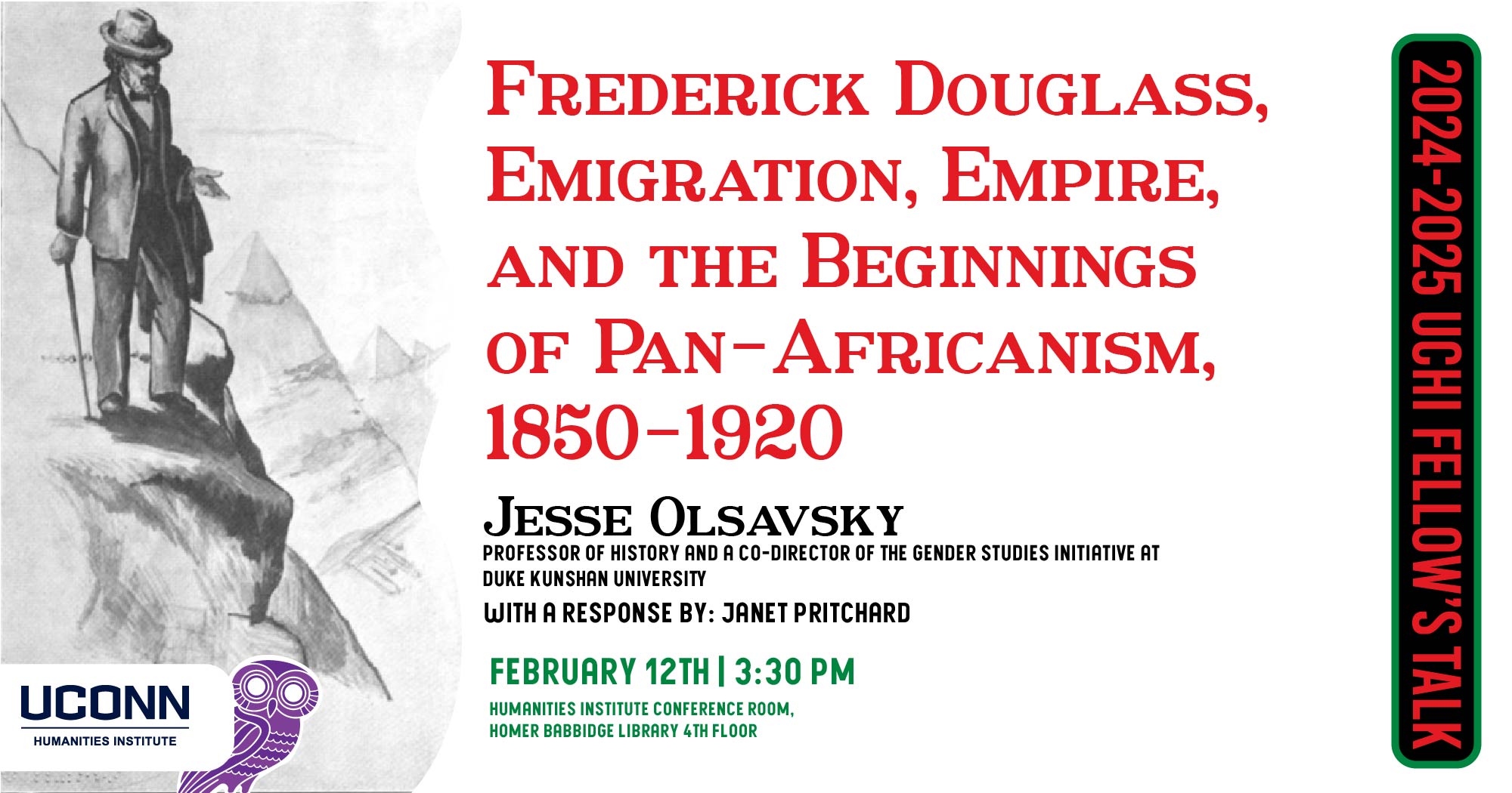 2024-25 Fellow's Talk. Frederick Douglass, Emigration, Empire, and the Beginnings of Pan-Africanism, 1850-1920. Jesse Olsavsky, assistant professor of History and a co-director of the Gender Studies Initiative at Duke Kunshan University. with a response by Janet Pritchard. February 12, 3:30pm. Humanities institute conference room, homer babbidge library, fourth floor.