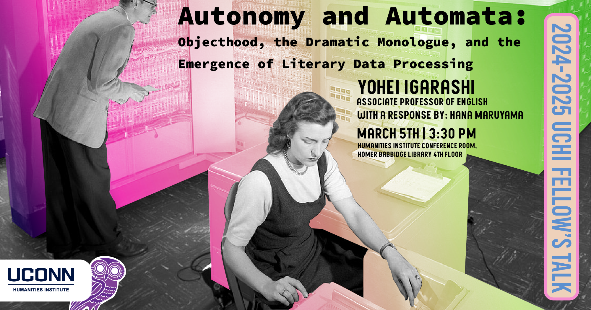 2024-25 UCHI Fellow's Talk. "Autonomy and Automata: Objecthood, the Dramatic Monologue, and the Emergence of Literary Data Processing" Yohei Igarashi, Associate Professor of English, UConn. With a response by Hana Maruyama. March 5th, 3:30pm, UCHI Conference Room.