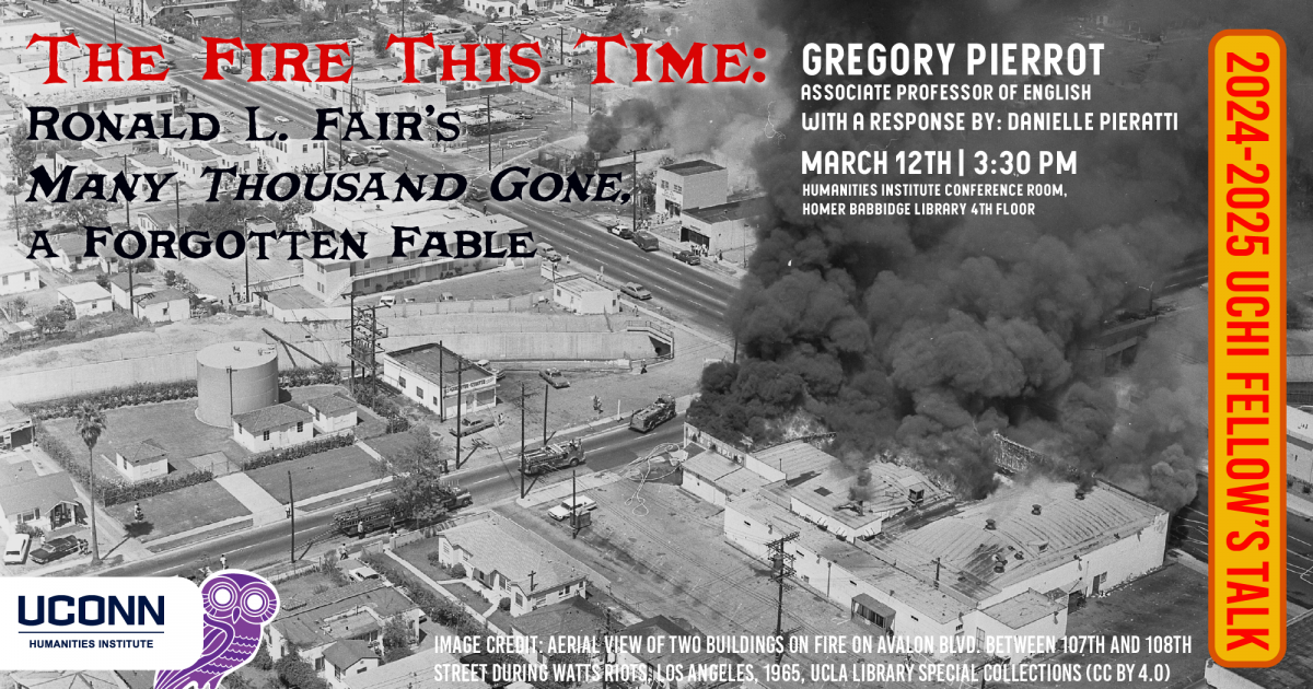 2024-25 UCHI Fellow's Talk. The Fire This Time: Ronald L Fair's Many Thousand Gone, a forgotten Fable. Grégory Pierrot, Associate profess of English, UConn, with a response by Danielle Pieratti. March 12, 3:30pm, Humanities Institute Conference Room, Homer Babbidge Library, 4th floor.