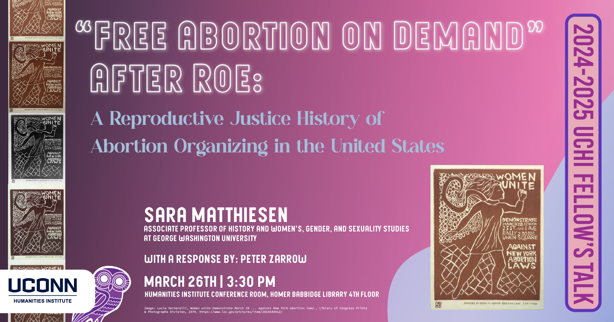 “Free Abortion on Demand” After Roe: A Reproductive Justice History of Abortion Organizing in the United States. Sara Matthiessen, Associate Professor of History and WGSS, George Washington University. With a response by Peter Zarrow. March 26, 3:30pm, UCHI Conference Room, Homer Babbidge Library, 4th floor.