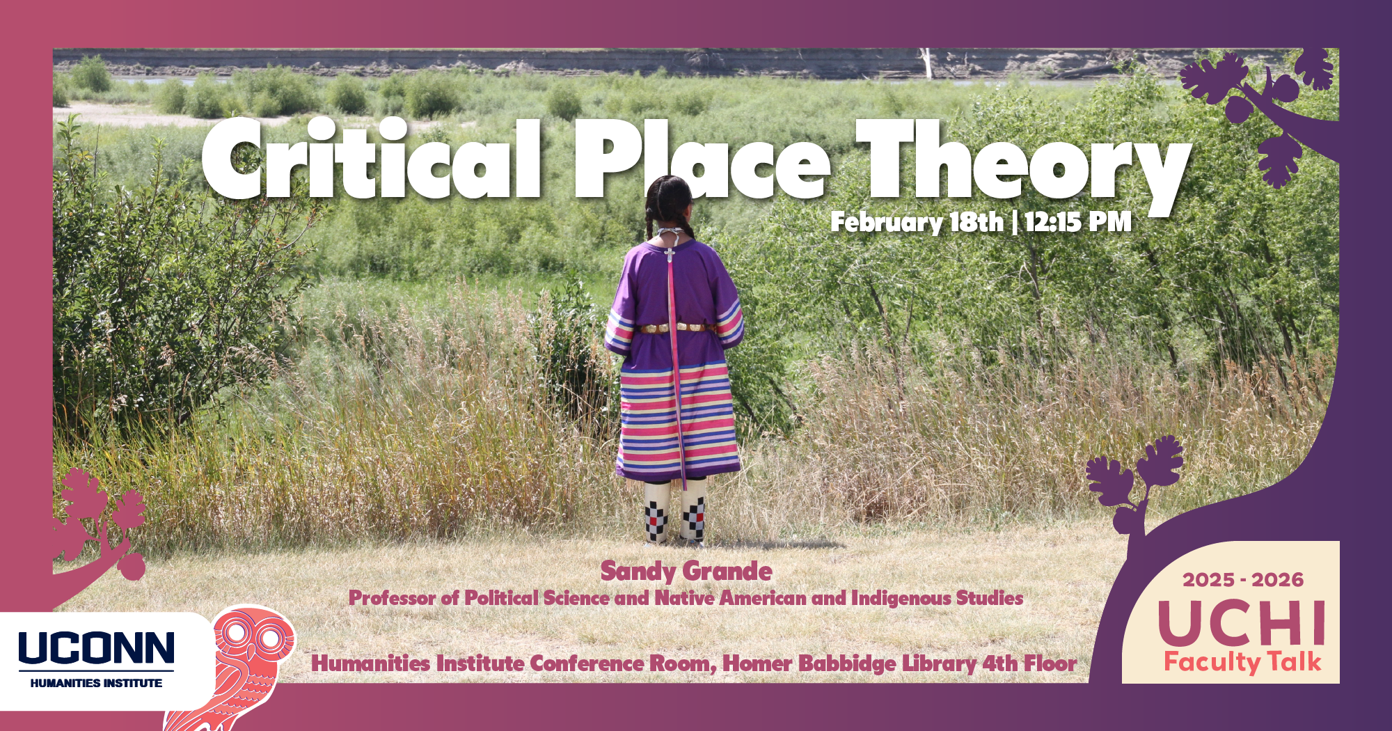 2025-26 UCHI Faculty Talk. "Critical Place Theory" Sandy Grande, Professor of Political Science and Native American and Indigenous Studies. February 11, 12:15pm, UCHI Conference Room, HBL 4th floor.