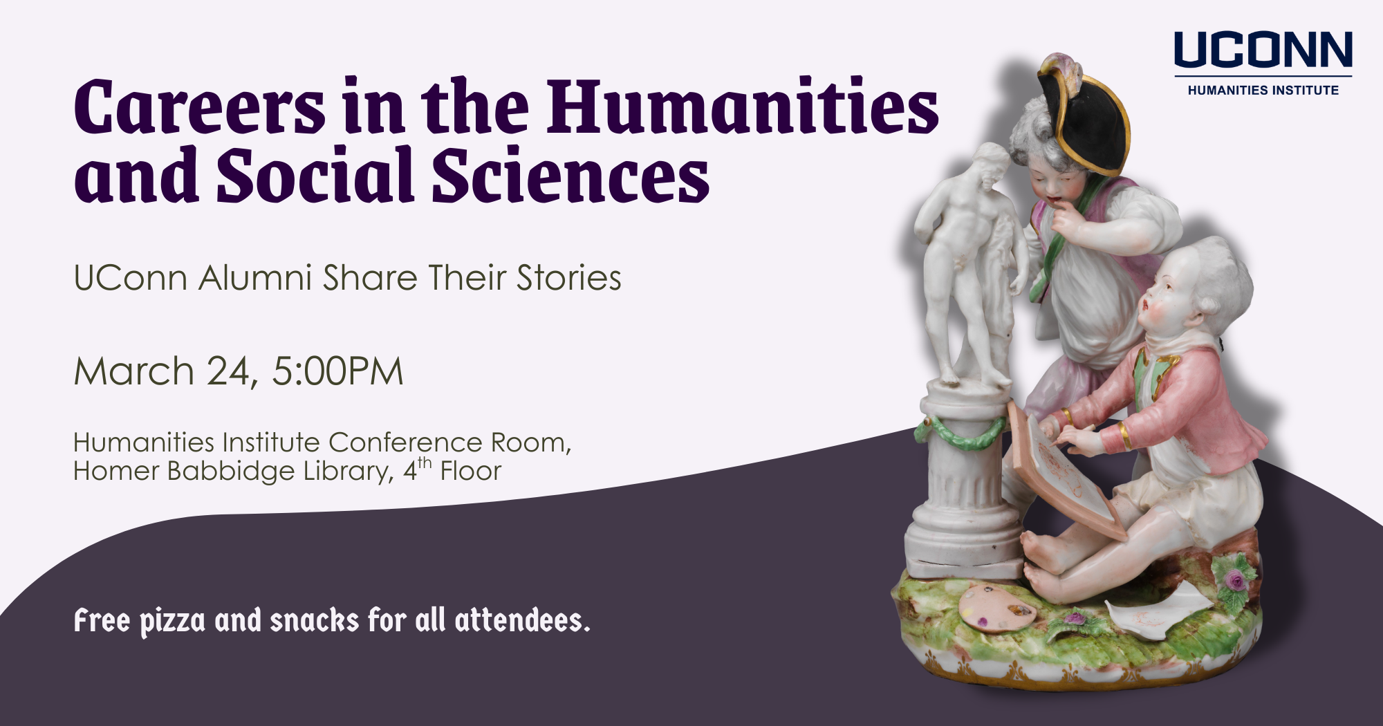 Careers in the Humanities and Social Sciences. UConn Alumni Share their Stories. March 2,4 5:00pm. Humanities Institute Conference Room, HBL, 4th floor. Free pizza and snacks for all attendees.
