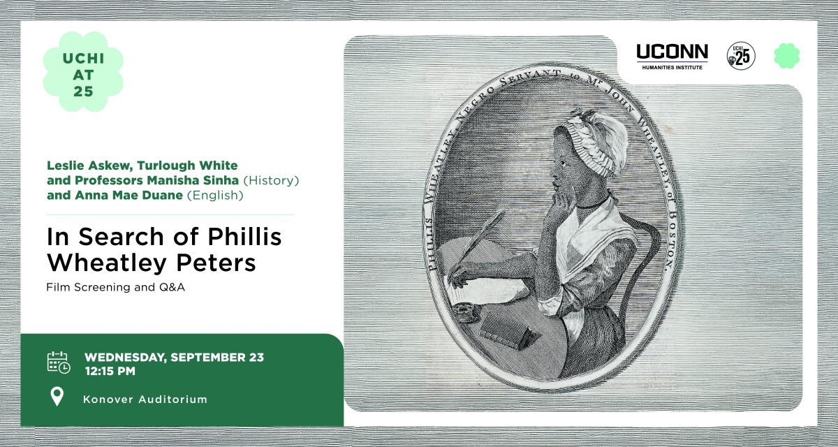 UCHI at 25: In search of Phillis Wheatley Peters, film screening and Q&A, with filmmakers Leslie Askew and Turlough White and Professors Manisha Sinha and Anna Mae Duane. September 23, 12:15pm, Konover.