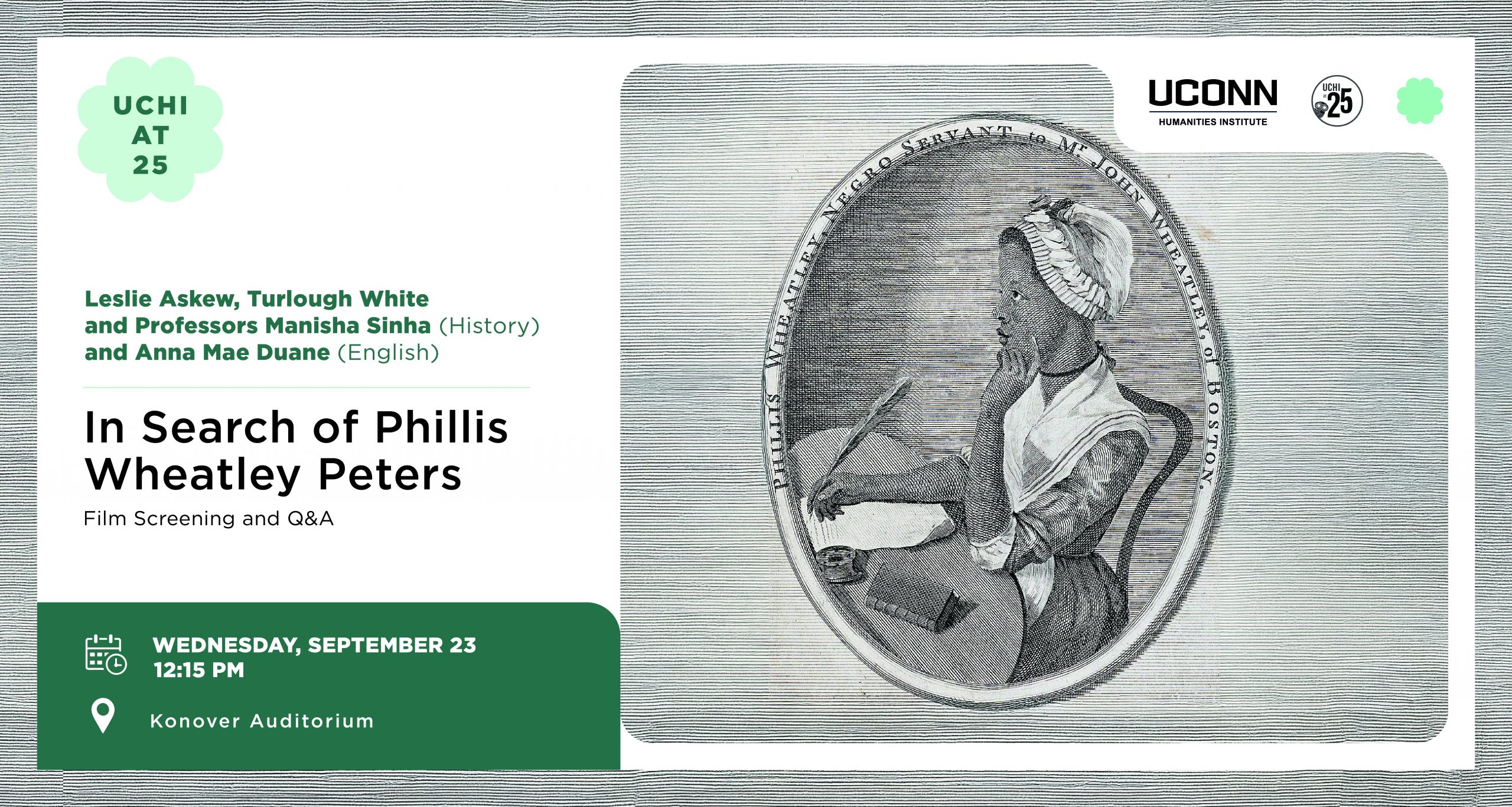 UCHI at 25: In search of Phillis Wheatley Peters, film screening and Q&A, with filmmakers Leslie Askew and Turlough White and Professors Manisha Sinha and Anna Mae Duane. September 23, 12:15pm, Konover.